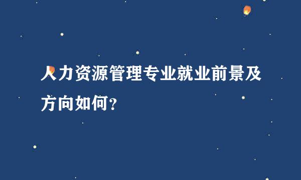 人力资源管理专业就业前景及方向如何？