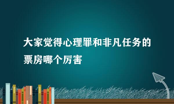 大家觉得心理罪和非凡任务的票房哪个厉害