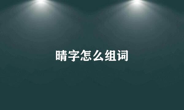 晴字怎么组词