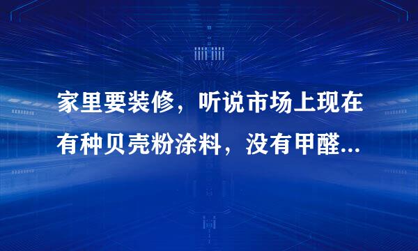 家里要装修，听说市场上现在有种贝壳粉涂料，没有甲醛危害，想知道是真还是假？