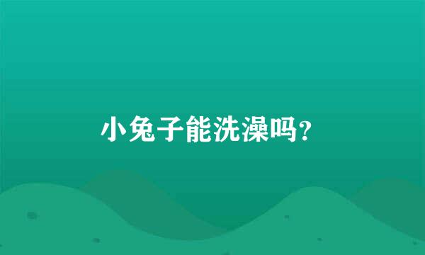 小兔子能洗澡吗？