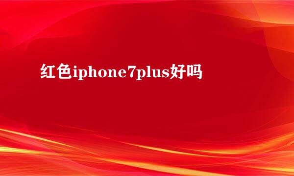 红色iphone7plus好吗