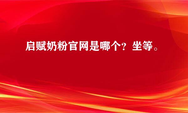 启赋奶粉官网是哪个？坐等。