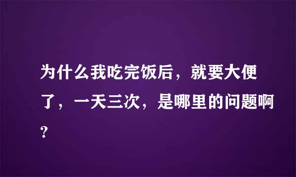 为什么我吃完饭后，就要大便了，一天三次，是哪里的问题啊？