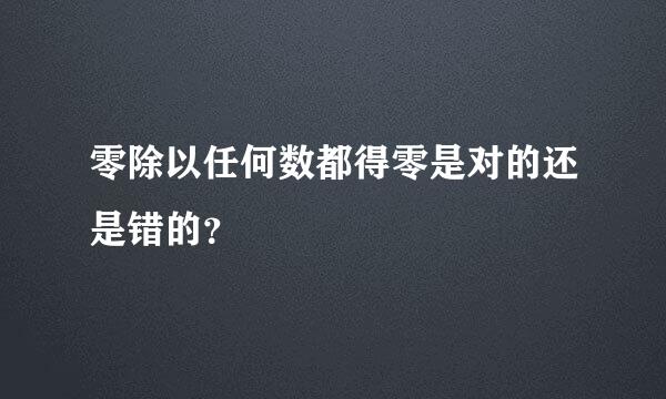 零除以任何数都得零是对的还是错的？