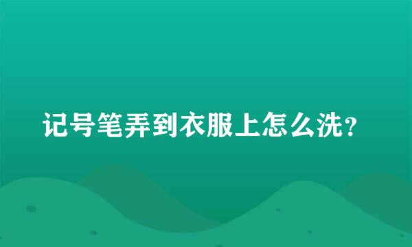 记号笔弄到衣服上怎么洗？