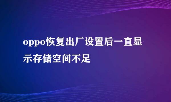 oppo恢复出厂设置后一直显示存储空间不足