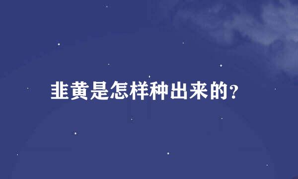 韭黄是怎样种出来的？