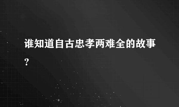 谁知道自古忠孝两难全的故事？