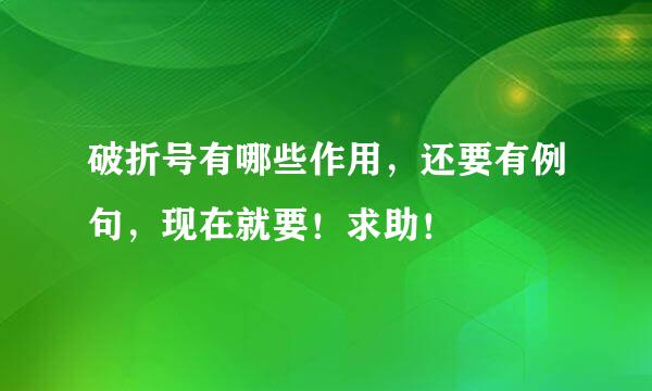 破折号有哪些作用，还要有例句，现在就要！求助！