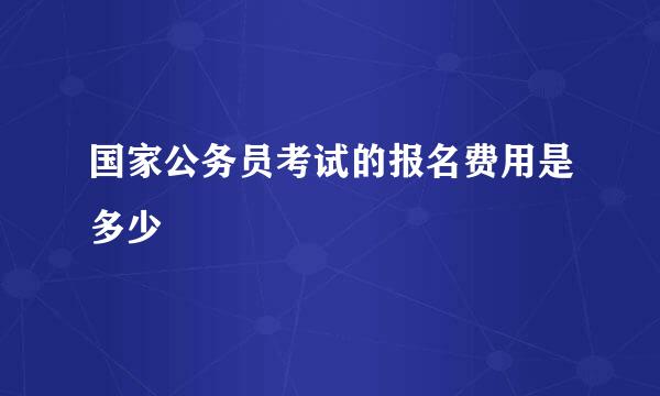 国家公务员考试的报名费用是多少