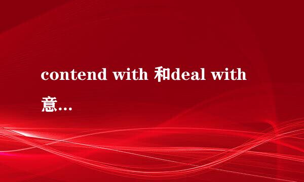 contend with 和deal with 意思相同吗?