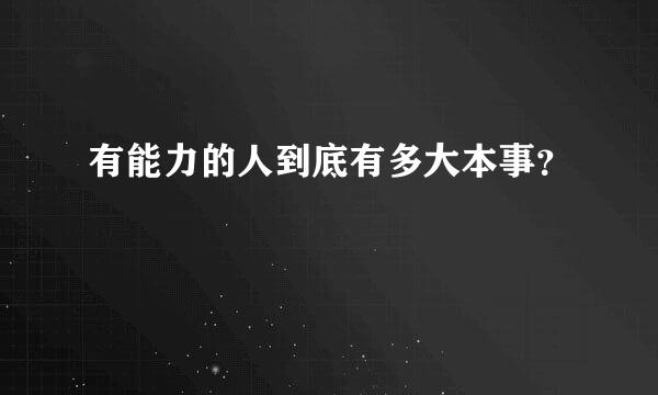 有能力的人到底有多大本事？