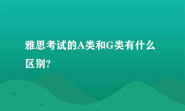 雅思考试的A类和G类有什么区别?