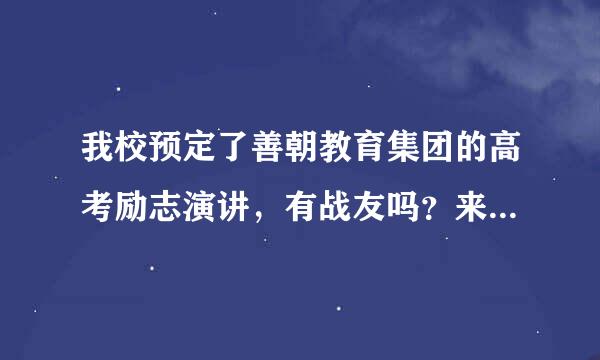 我校预定了善朝教育集团的高考励志演讲，有战友吗？来沟通下善朝教育集团的演讲效果如何~！