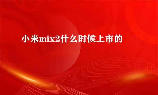 小米mix2什么时候上市的