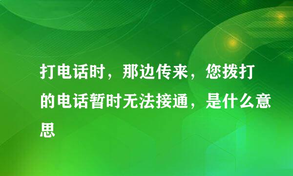 打电话时，那边传来，您拨打的电话暂时无法接通，是什么意思