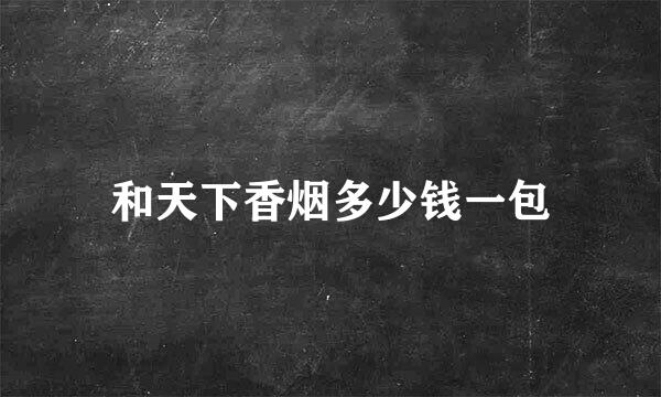 和天下香烟多少钱一包