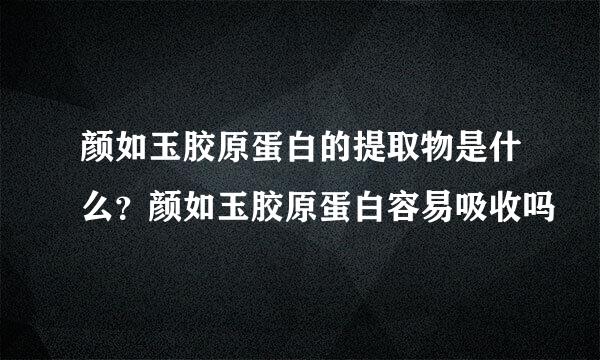 颜如玉胶原蛋白的提取物是什么？颜如玉胶原蛋白容易吸收吗