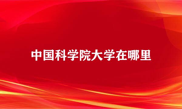 中国科学院大学在哪里