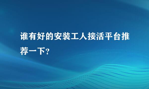 谁有好的安装工人接活平台推荐一下？