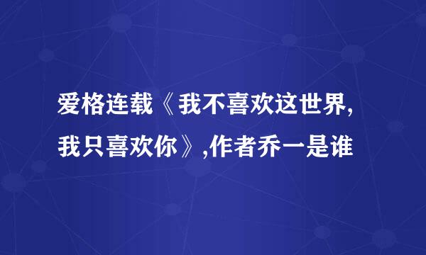 爱格连载《我不喜欢这世界,我只喜欢你》,作者乔一是谁