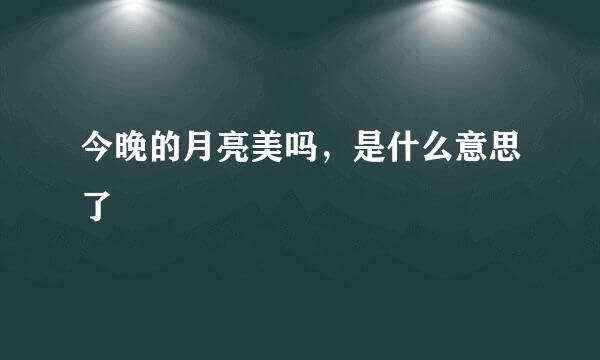 今晚的月亮美吗，是什么意思了