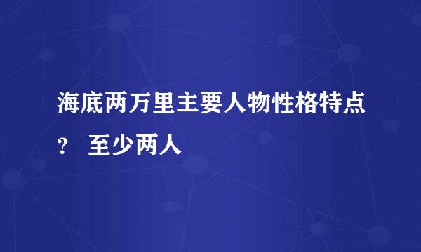 海底两万里主要人物性格特点？ 至少两人