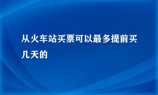 从火车站买票可以最多提前买几天的