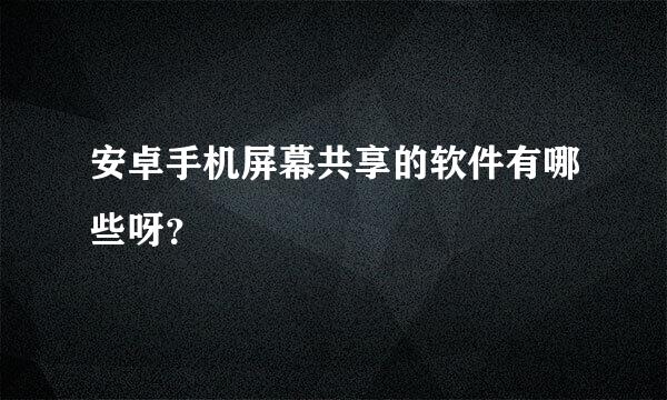 安卓手机屏幕共享的软件有哪些呀？