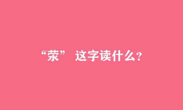 “荥” 这字读什么？