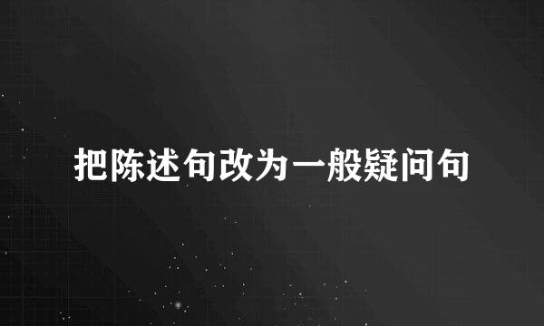 把陈述句改为一般疑问句