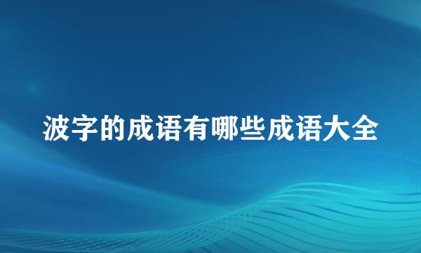 波字的成语有哪些成语大全