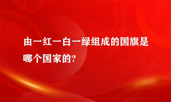 由一红一白一绿组成的国旗是哪个国家的?