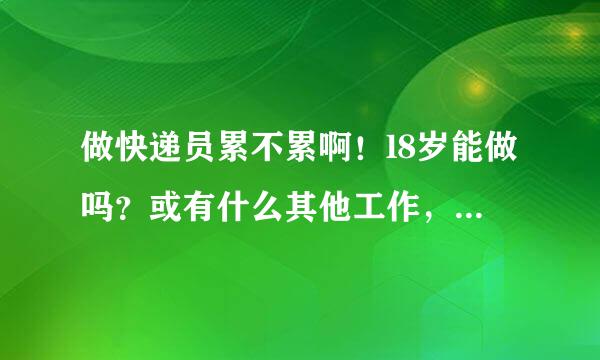 做快递员累不累啊！l8岁能做吗？或有什么其他工作，满足100元最好累不