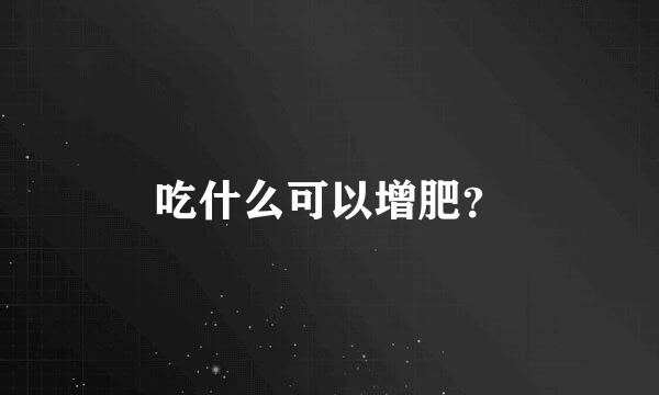 吃什么可以增肥？