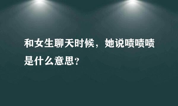 和女生聊天时候，她说啧啧啧是什么意思？