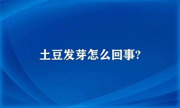 土豆发芽怎么回事?