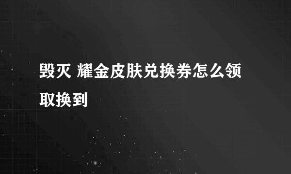 毁灭 耀金皮肤兑换券怎么领取换到