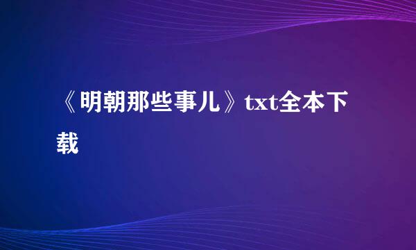 《明朝那些事儿》txt全本下载