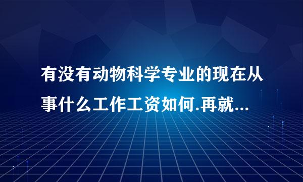 有没有动物科学专业的现在从事什么工作工资如何.再就业从事上还请给晚辈指点一番.