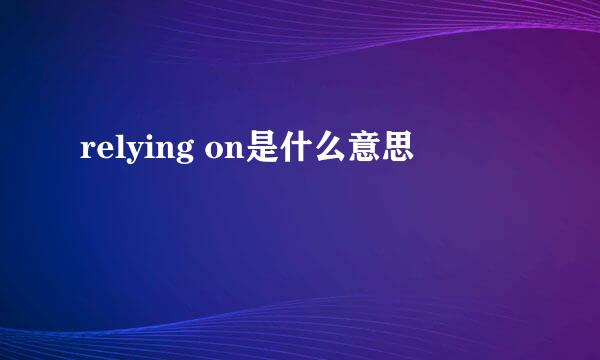 relying on是什么意思