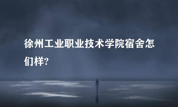 徐州工业职业技术学院宿舍怎们样?