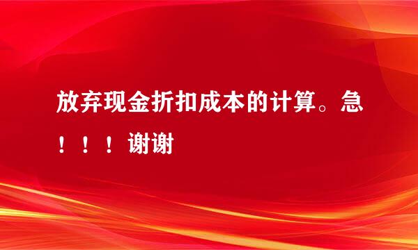 放弃现金折扣成本的计算。急！！！谢谢