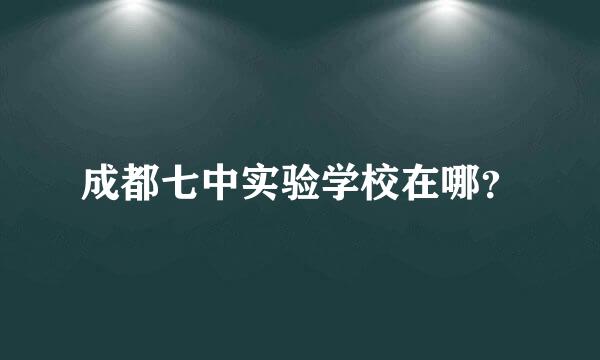 成都七中实验学校在哪？