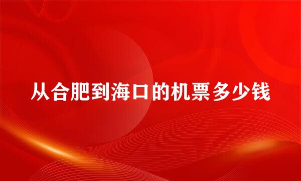 从合肥到海口的机票多少钱