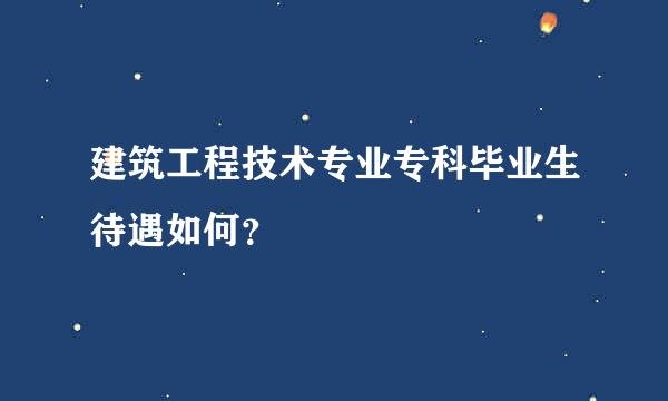 建筑工程技术专业专科毕业生待遇如何？