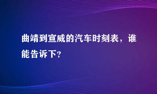 曲靖到宣威的汽车时刻表，谁能告诉下？