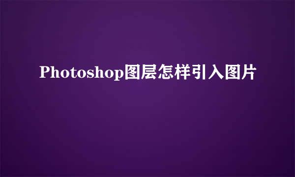 Photoshop图层怎样引入图片