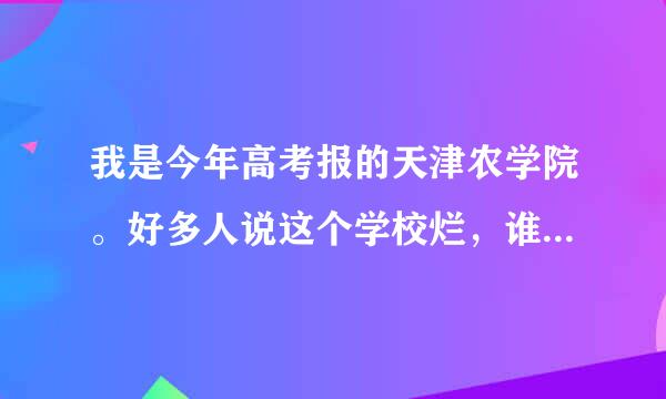 我是今年高考报的天津农学院。好多人说这个学校烂，谁能给一个客观的评价啊，实在不好就复读了！